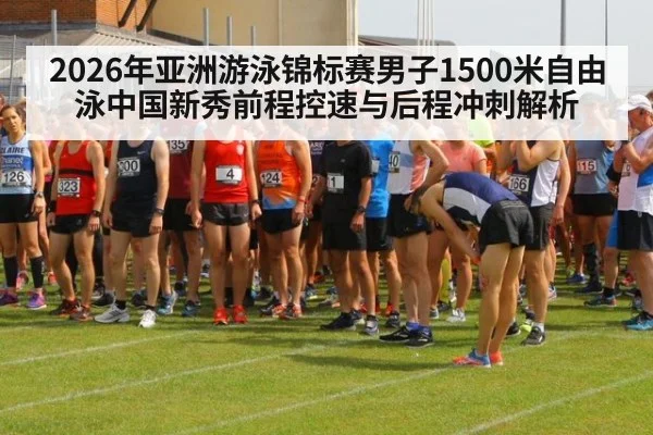 2026年亚洲游泳锦标赛男子1500米自由泳中国新秀前程控速与后程冲刺解析